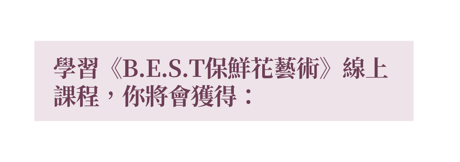 學習 B E S T保鮮花藝術 線上課程 你將會獲得